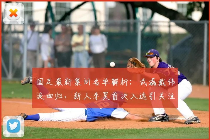国足最新集训名单解析：武磊戴伟浚回归，新人李昊首次入选引关注