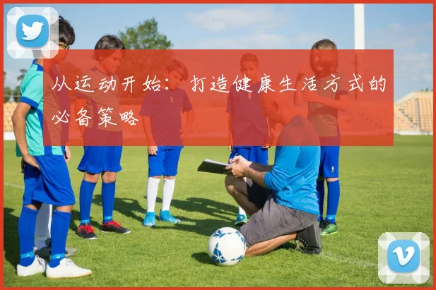 从运动开始：打造健康生活方式的必备策略
