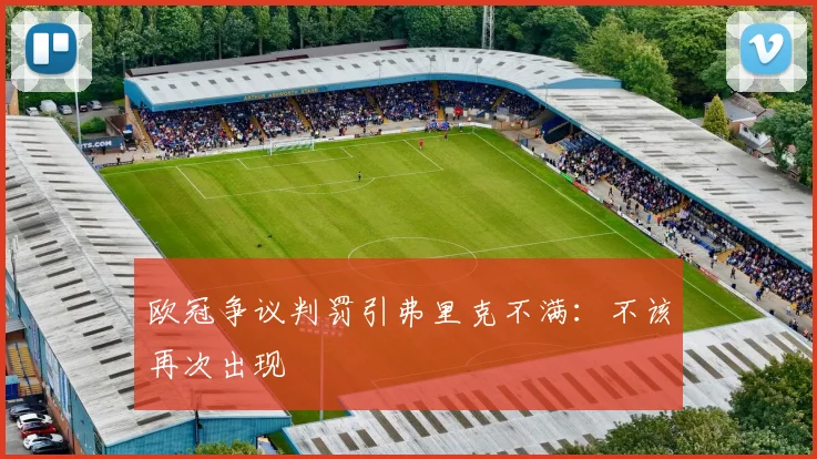 欧冠争议判罚引弗里克不满:不该再次出现