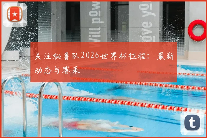 关注秘鲁队2026世界杯征程:最新动态与赛果