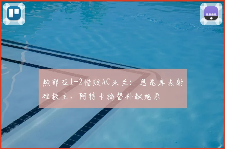 热那亚1-2惜败AC米兰:恩昆库点射难救主,阿特卡梅替补献绝杀
