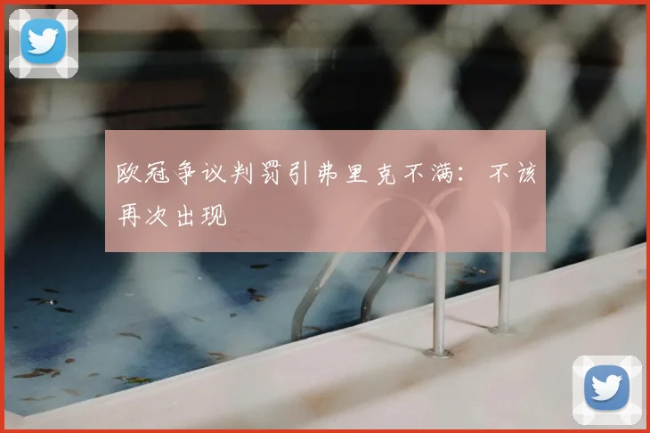 欧冠争议判罚引弗里克不满:不该再次出现