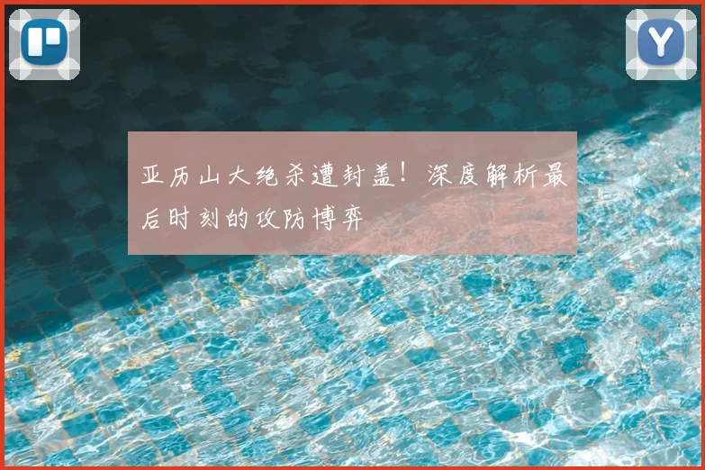 亚历山大绝杀遭封盖！深度解析最后时刻的攻防博弈
