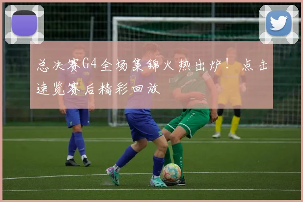 总决赛G4全场集锦火热出炉!点击速览赛后精彩回放